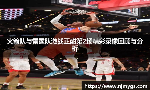 火箭队与雷霆队激战正酣第2场精彩录像回顾与分析