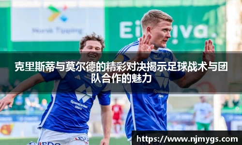 克里斯蒂与莫尔德的精彩对决揭示足球战术与团队合作的魅力